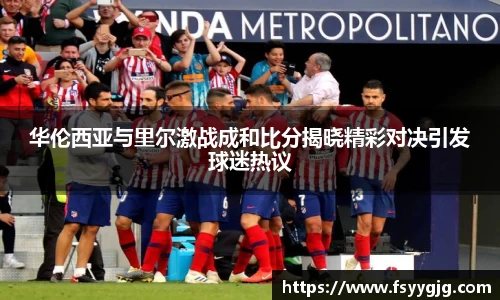 华伦西亚与里尔激战成和比分揭晓精彩对决引发球迷热议